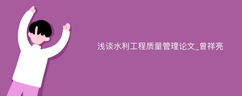 浅谈水利工程质量管理论文_曾祥亮