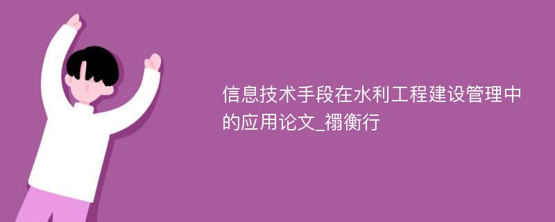 信息技术手段在水利工程建设管理中的应用论文_禤衡行