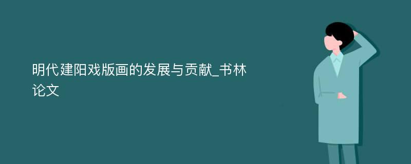 明代建阳戏版画的发展与贡献_书林论文