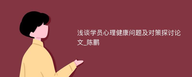 浅谈学员心理健康问题及对策探讨论文_陈鹏