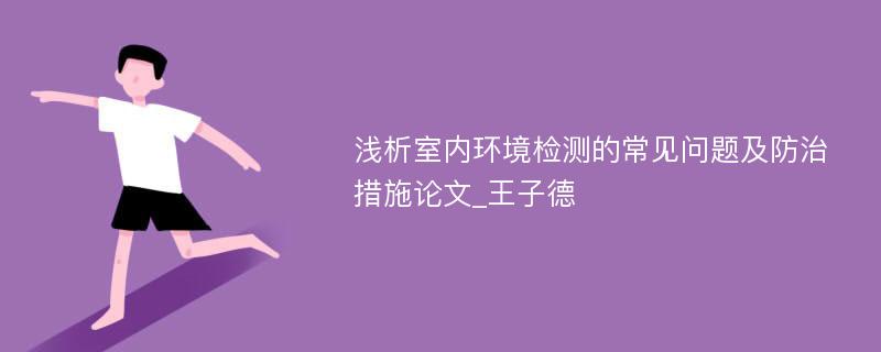 浅析室内环境检测的常见问题及防治措施论文_王子德