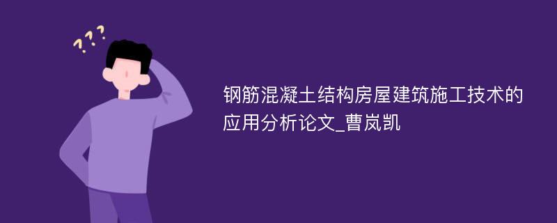 钢筋混凝土结构房屋建筑施工技术的应用分析论文_曹岚凯