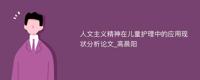 人文主义精神在儿童护理中的应用现状分析论文_高晨阳