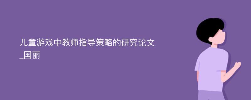 儿童游戏中教师指导策略的研究论文_国丽