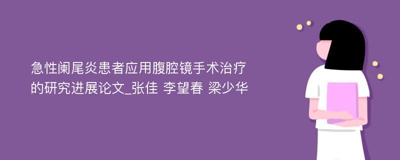 急性阑尾炎患者应用腹腔镜手术治疗的研究进展论文_张佳 李望春 梁少华