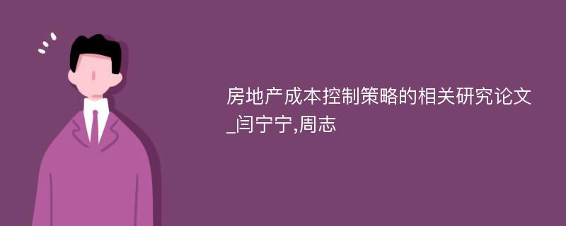 房地产成本控制策略的相关研究论文_闫宁宁,周志