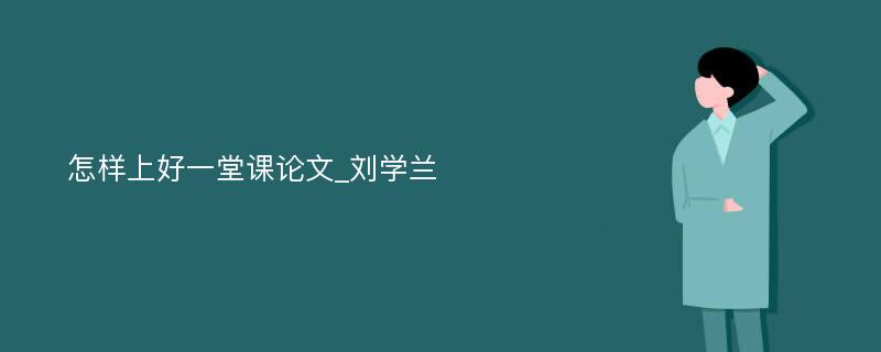 怎样上好一堂课论文_刘学兰