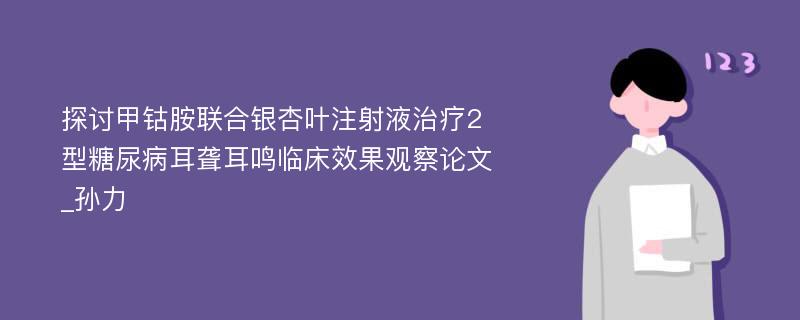 探讨甲钴胺联合银杏叶注射液治疗2型糖尿病耳聋耳鸣临床效果观察论文_孙力