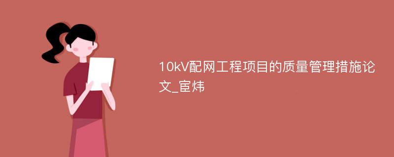 10kV配网工程项目的质量管理措施论文_宦炜