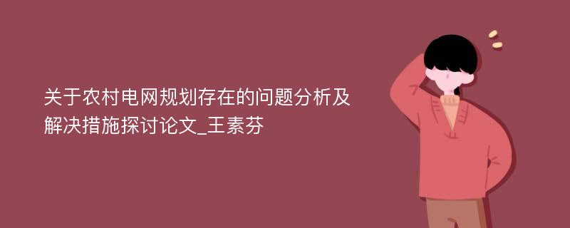 关于农村电网规划存在的问题分析及解决措施探讨论文_王素芬