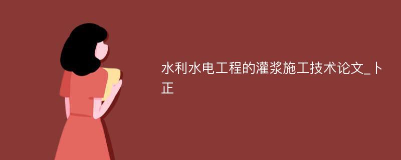 水利水电工程的灌浆施工技术论文_卜正