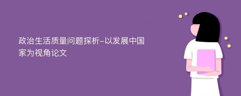 政治生活质量问题探析-以发展中国家为视角论文