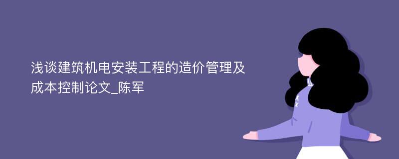 浅谈建筑机电安装工程的造价管理及成本控制论文_陈军