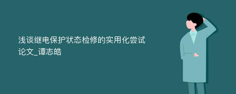 浅谈继电保护状态检修的实用化尝试论文_谭志皓