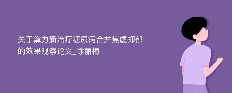 关于黛力新治疗糖尿病合并焦虑抑郁的效果观察论文_徐丽梅