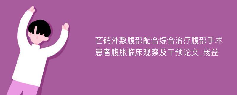 芒硝外敷腹部配合综合治疗腹部手术患者腹胀临床观察及干预论文_杨益