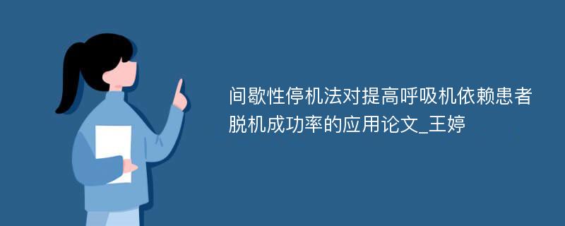 间歇性停机法对提高呼吸机依赖患者脱机成功率的应用论文_王婷