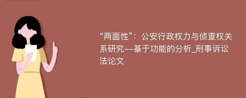 “两面性”：公安行政权力与侦查权关系研究--基于功能的分析_刑事诉讼法论文