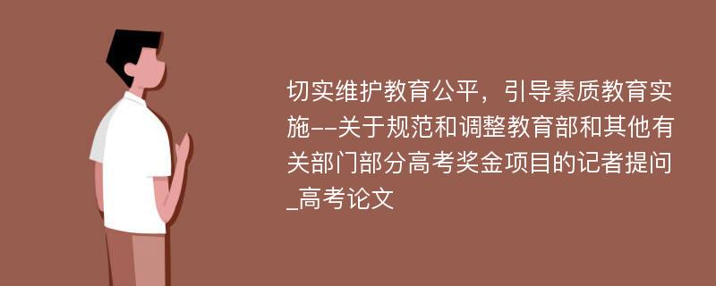 切实维护教育公平，引导素质教育实施--关于规范和调整教育部和其他有关部门部分高考奖金项目的记者提问_高考论文