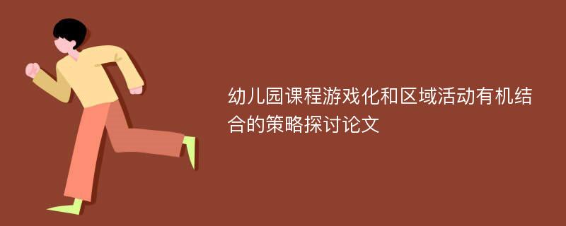 幼儿园课程游戏化和区域活动有机结合的策略探讨论文