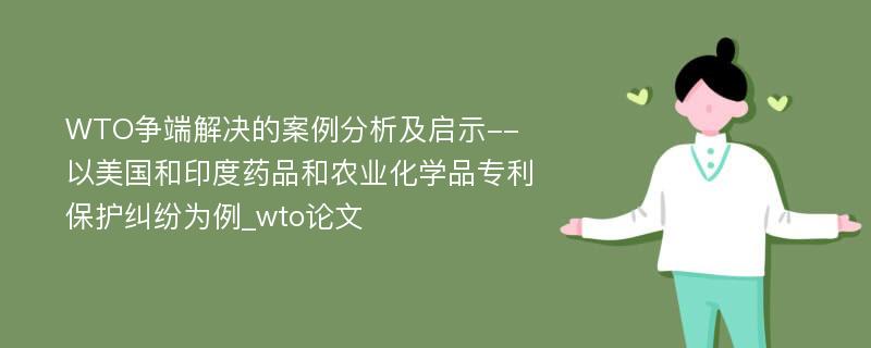 WTO争端解决的案例分析及启示--以美国和印度药品和农业化学品专利保护纠纷为例_wto论文