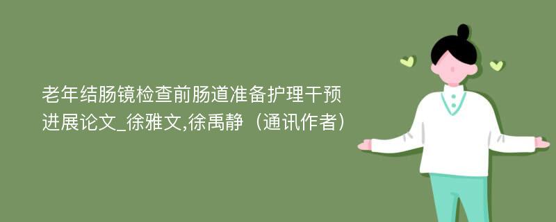 老年结肠镜检查前肠道准备护理干预进展论文_徐雅文,徐禹静（通讯作者）