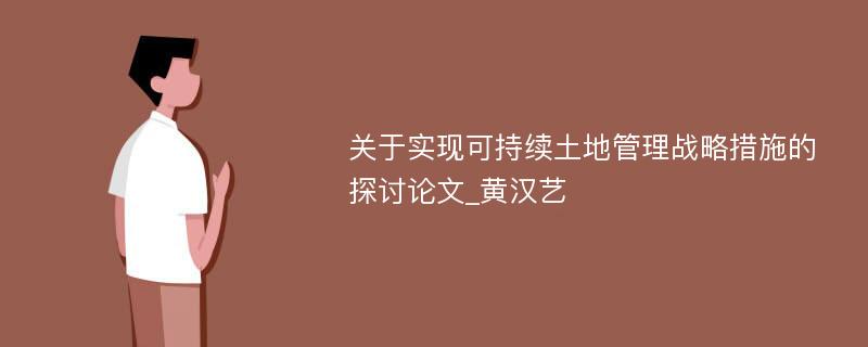 关于实现可持续土地管理战略措施的探讨论文_黄汉艺