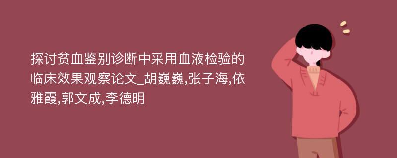 探讨贫血鉴别诊断中采用血液检验的临床效果观察论文_胡巍巍,张子海,依雅霞,郭文成,李德明