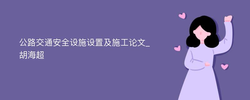 公路交通安全设施设置及施工论文_胡海超