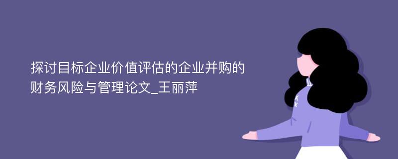 探讨目标企业价值评估的企业并购的财务风险与管理论文_王丽萍