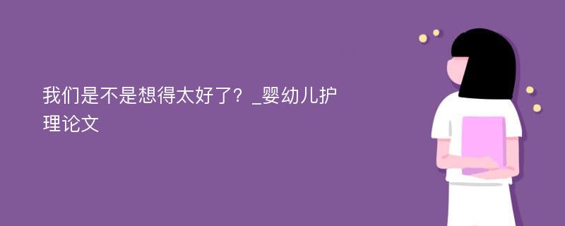 我们是不是想得太好了？_婴幼儿护理论文