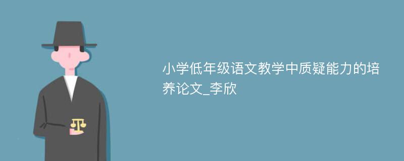 小学低年级语文教学中质疑能力的培养论文_李欣