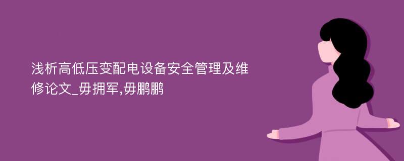 浅析高低压变配电设备安全管理及维修论文_毋拥军,毋鹏鹏