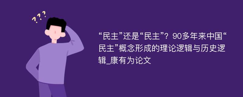 “民主”还是“民主”？90多年来中国“民主”概念形成的理论逻辑与历史逻辑_康有为论文