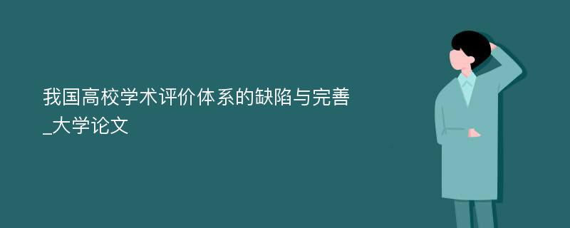 我国高校学术评价体系的缺陷与完善_大学论文