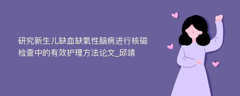 研究新生儿缺血缺氧性脑病进行核磁检查中的有效护理方法论文_邱靖 