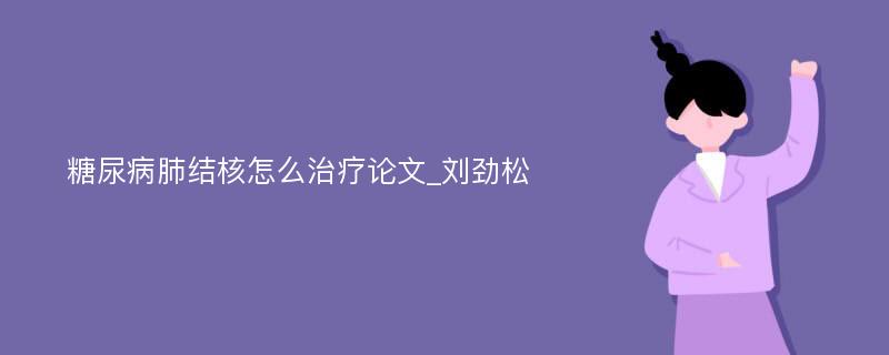 糖尿病肺结核怎么治疗论文_刘劲松