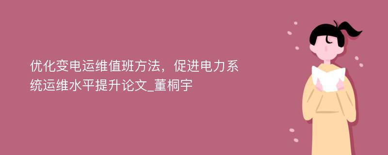 优化变电运维值班方法，促进电力系统运维水平提升论文_董桐宇