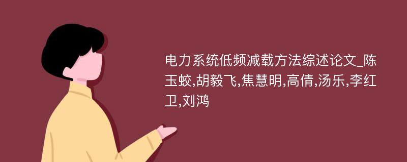 电力系统低频减载方法综述论文_陈玉蛟,胡毅飞,焦慧明,高倩,汤乐,李红卫,刘鸿