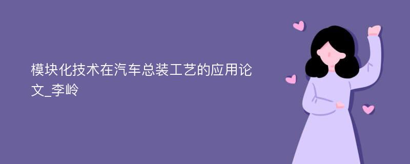 模块化技术在汽车总装工艺的应用论文_李岭