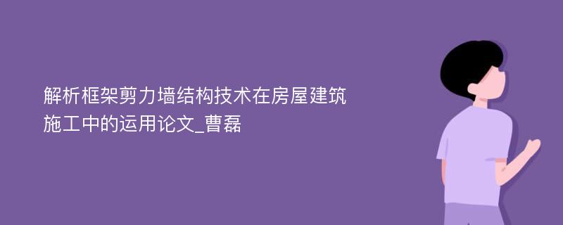 解析框架剪力墙结构技术在房屋建筑施工中的运用论文_曹磊