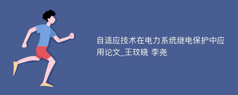 自适应技术在电力系统继电保护中应用论文_王玟晓 李尧