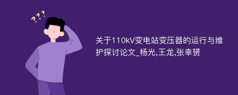 关于110kV变电站变压器的运行与维护探讨论文_杨光,王龙,张幸赟