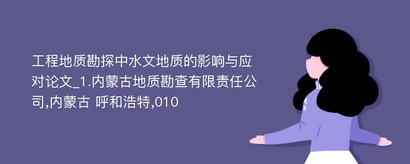 工程地质勘探中水文地质的影响与应对论文_1.内蒙古地质勘查有限责任公司,内蒙古 呼和浩特,010