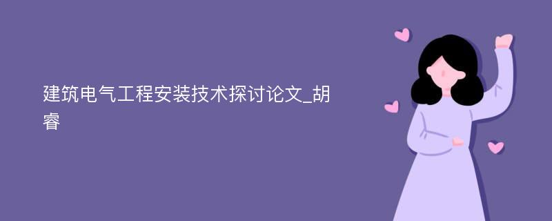 建筑电气工程安装技术探讨论文_胡睿