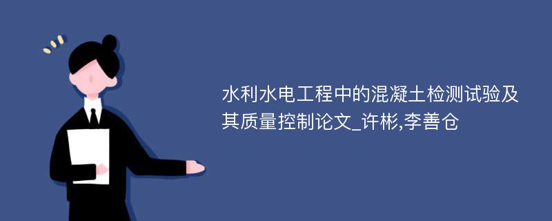 水利水电工程中的混凝土检测试验及其质量控制论文_许彬,李善仓