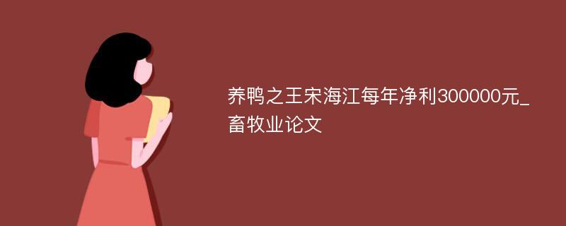 养鸭之王宋海江每年净利300000元_畜牧业论文