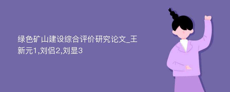 绿色矿山建设综合评价研究论文_王新元1,刘侣2,刘显3