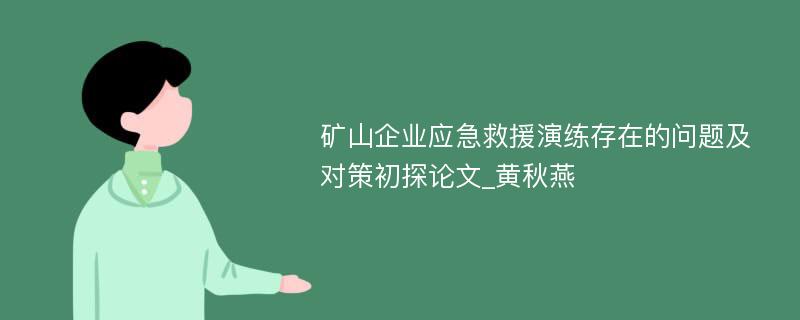 矿山企业应急救援演练存在的问题及对策初探论文_黄秋燕