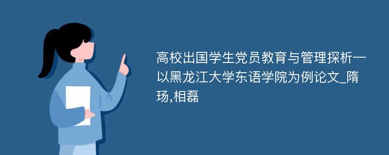 高校出国学生党员教育与管理探析—以黑龙江大学东语学院为例论文_隋玚,相磊